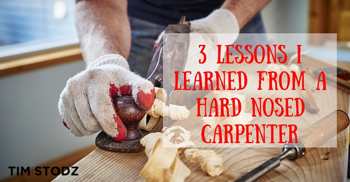 3 Lessons I Learned from a Hard Nosed Carpenter